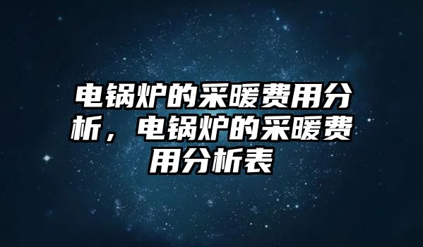 電鍋爐的采暖費(fèi)用分析，電鍋爐的采暖費(fèi)用分析表