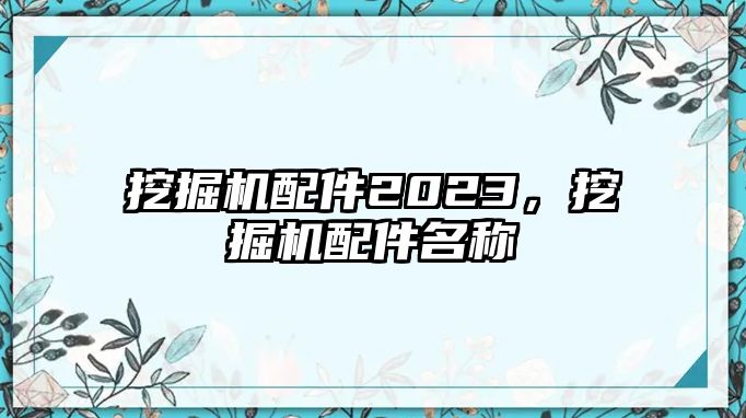 挖掘機配件2023，挖掘機配件名稱