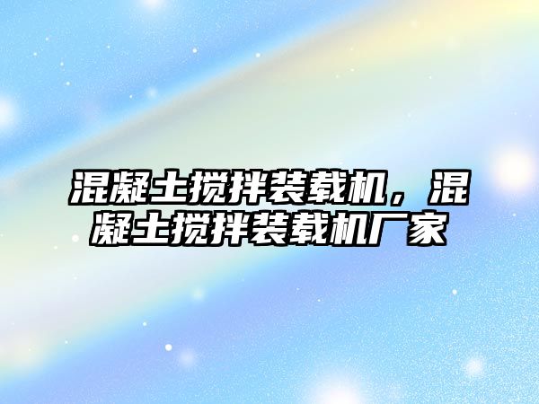 混凝土攪拌裝載機(jī)，混凝土攪拌裝載機(jī)廠家