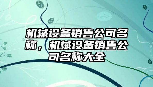 機械設(shè)備銷售公司名稱，機械設(shè)備銷售公司名稱大全