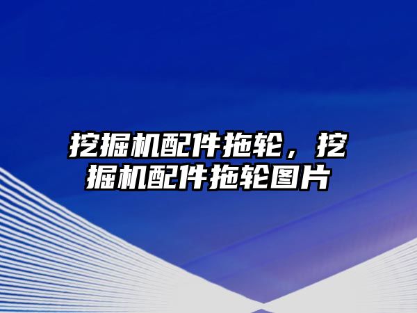 挖掘機配件拖輪，挖掘機配件拖輪圖片