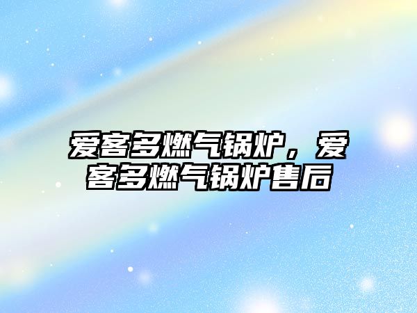 愛客多燃?xì)忮仩t，愛客多燃?xì)忮仩t售后