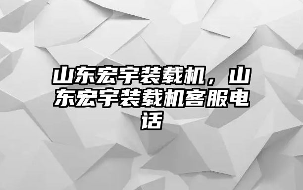 山東宏宇裝載機，山東宏宇裝載機客服電話