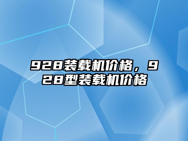 928裝載機(jī)價(jià)格，928型裝載機(jī)價(jià)格