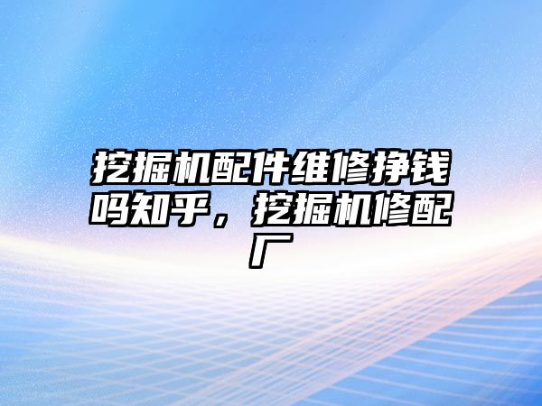 挖掘機(jī)配件維修掙錢嗎知乎，挖掘機(jī)修配廠