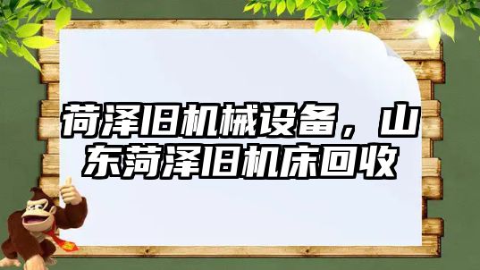 荷澤舊機械設備，山東菏澤舊機床回收