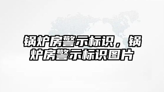 鍋爐房警示標識，鍋爐房警示標識圖片