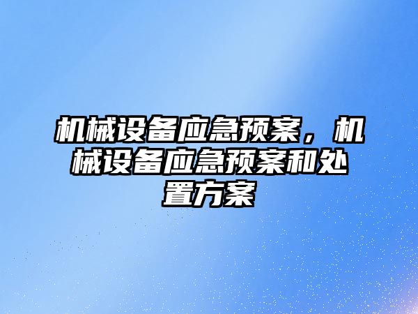 機械設備應急預案，機械設備應急預案和處置方案