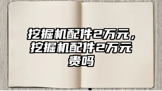 挖掘機(jī)配件2萬元，挖掘機(jī)配件2萬元貴嗎