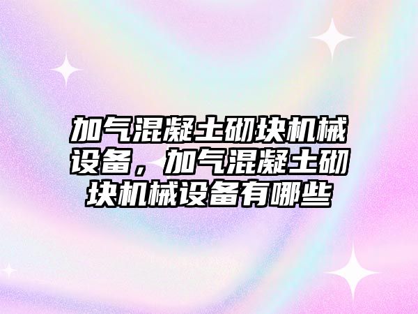 加氣混凝土砌塊機械設(shè)備，加氣混凝土砌塊機械設(shè)備有哪些