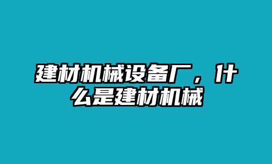 建材機械設(shè)備廠，什么是建材機械