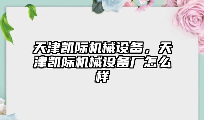 天津凱際機械設(shè)備，天津凱際機械設(shè)備廠怎么樣