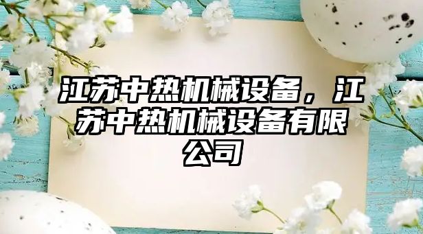 江蘇中熱機械設(shè)備，江蘇中熱機械設(shè)備有限公司