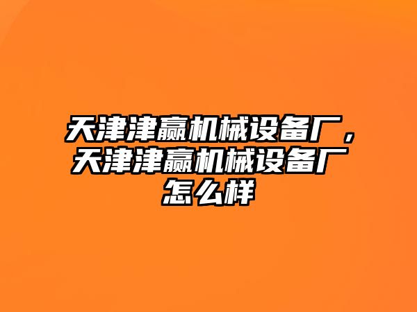 天津津贏機(jī)械設(shè)備廠，天津津贏機(jī)械設(shè)備廠怎么樣