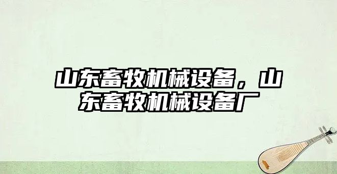 山東畜牧機械設備，山東畜牧機械設備廠