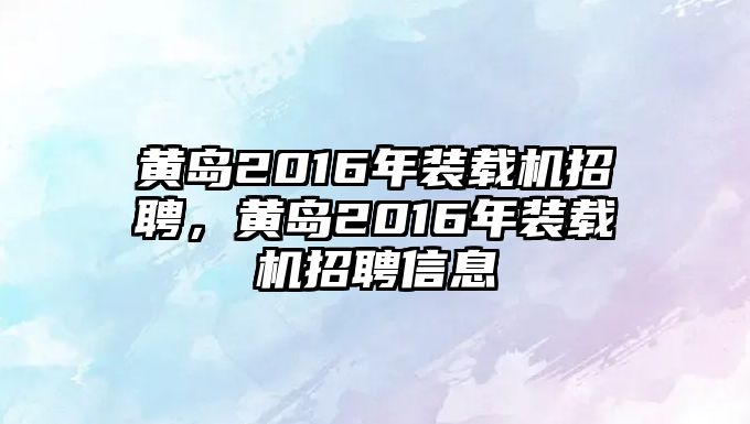 黃島2016年裝載機(jī)招聘，黃島2016年裝載機(jī)招聘信息