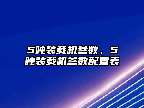 5噸裝載機參數(shù)，5噸裝載機參數(shù)配置表