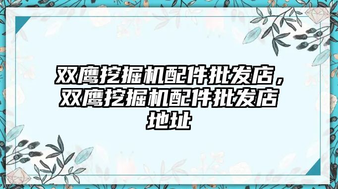 雙鷹挖掘機配件批發(fā)店，雙鷹挖掘機配件批發(fā)店地址