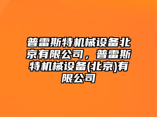 普雷斯特機(jī)械設(shè)備北京有限公司，普雷斯特機(jī)械設(shè)備(北京)有限公司