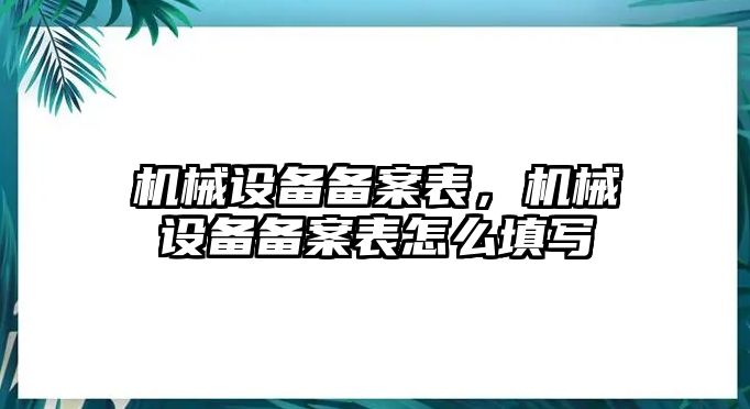 機(jī)械設(shè)備備案表，機(jī)械設(shè)備備案表怎么填寫