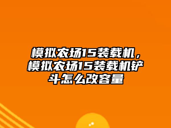 模擬農(nóng)場15裝載機，模擬農(nóng)場15裝載機鏟斗怎么改容量