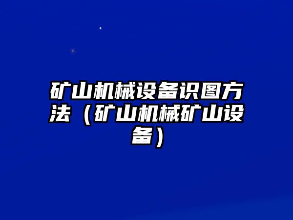 礦山機械設備識圖方法（礦山機械礦山設備）