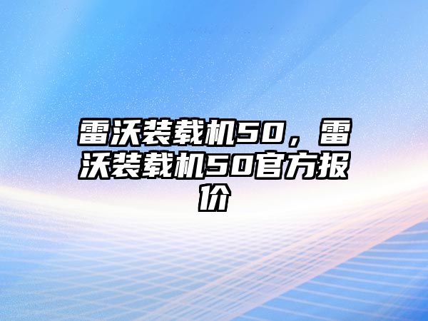 雷沃裝載機(jī)50，雷沃裝載機(jī)50官方報價