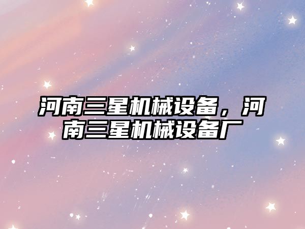 河南三星機械設(shè)備，河南三星機械設(shè)備廠