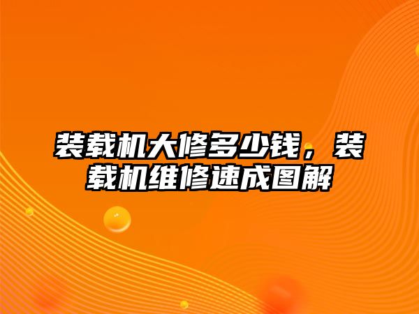 裝載機(jī)大修多少錢，裝載機(jī)維修速成圖解