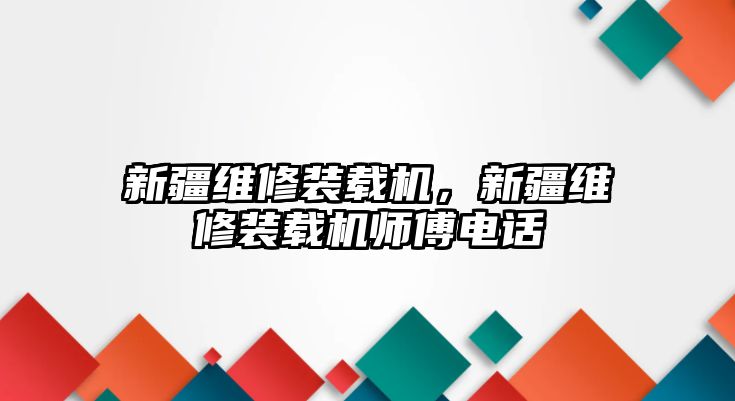 新疆維修裝載機(jī)，新疆維修裝載機(jī)師傅電話