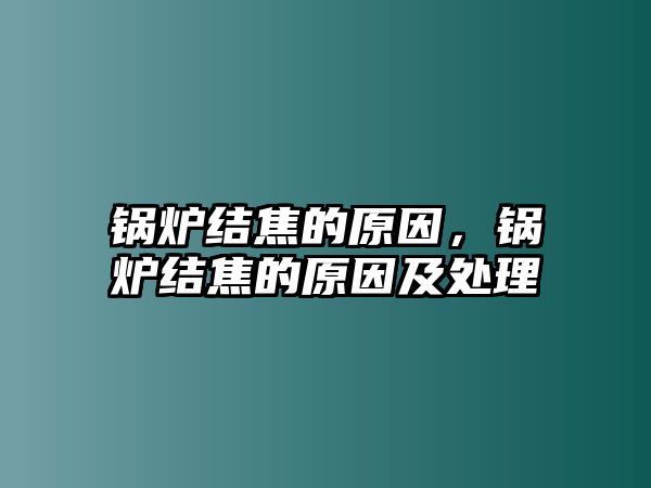 鍋爐結焦的原因，鍋爐結焦的原因及處理