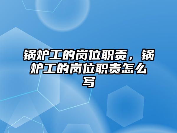 鍋爐工的崗位職責(zé)，鍋爐工的崗位職責(zé)怎么寫