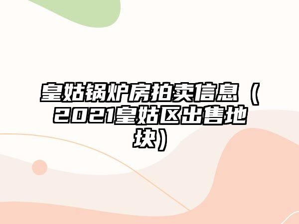 皇姑鍋爐房拍賣(mài)信息（2021皇姑區(qū)出售地塊）