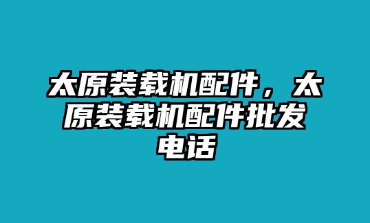 太原裝載機配件，太原裝載機配件批發(fā)電話