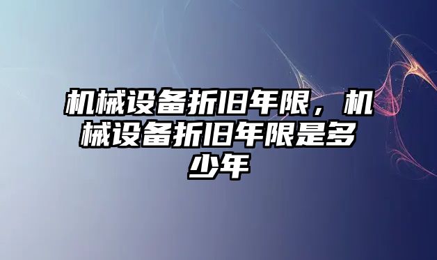 機械設(shè)備折舊年限，機械設(shè)備折舊年限是多少年