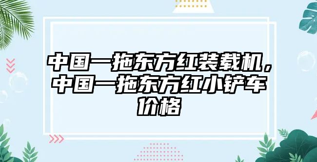 中國(guó)一拖東方紅裝載機(jī)，中國(guó)一拖東方紅小鏟車(chē)價(jià)格