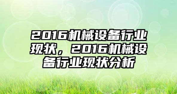 2016機(jī)械設(shè)備行業(yè)現(xiàn)狀，2016機(jī)械設(shè)備行業(yè)現(xiàn)狀分析