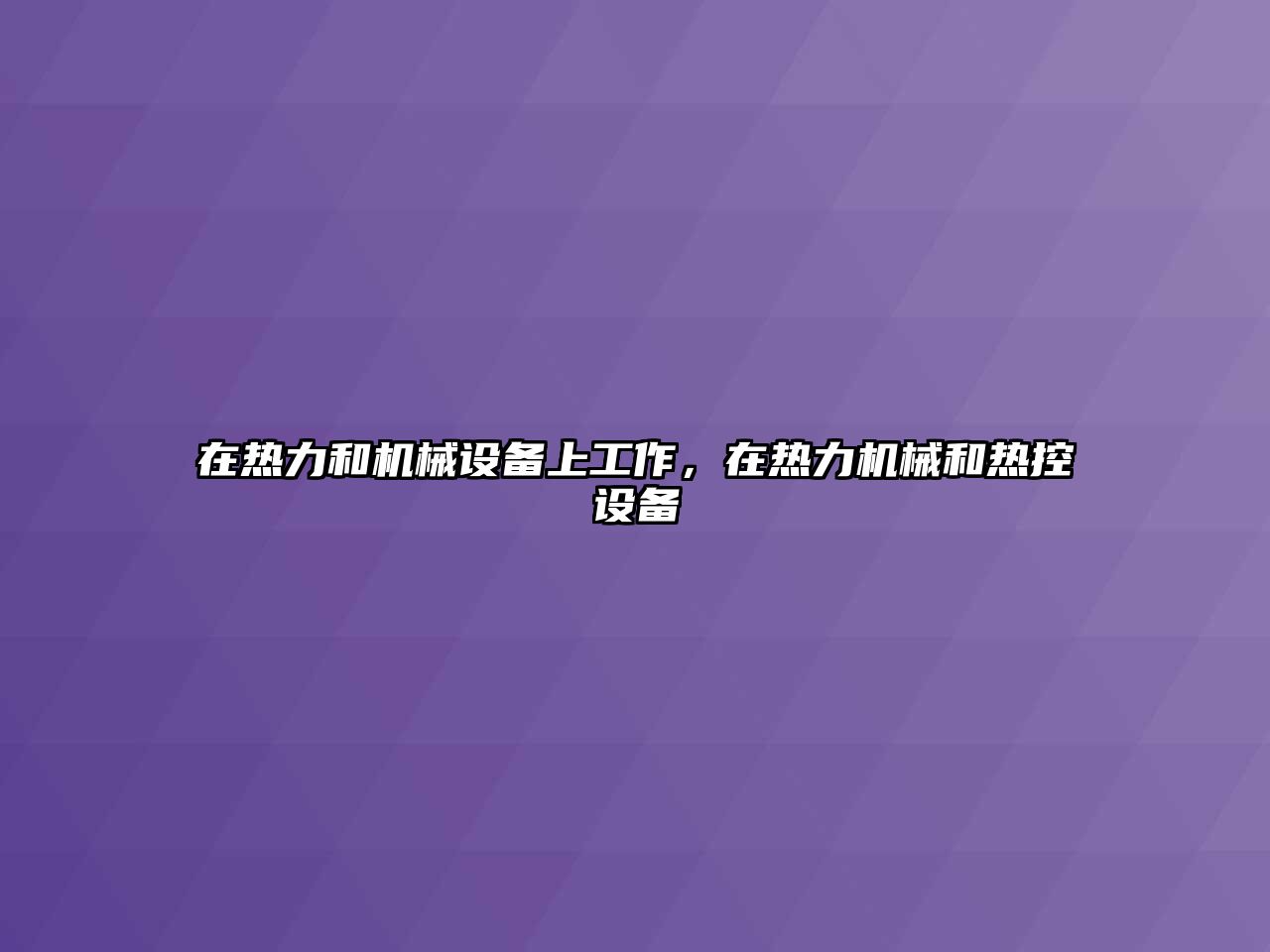 在熱力和機(jī)械設(shè)備上工作，在熱力機(jī)械和熱控設(shè)備