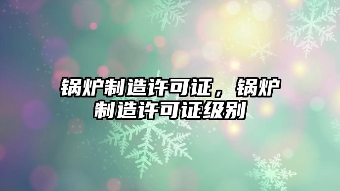 鍋爐制造許可證，鍋爐制造許可證級別