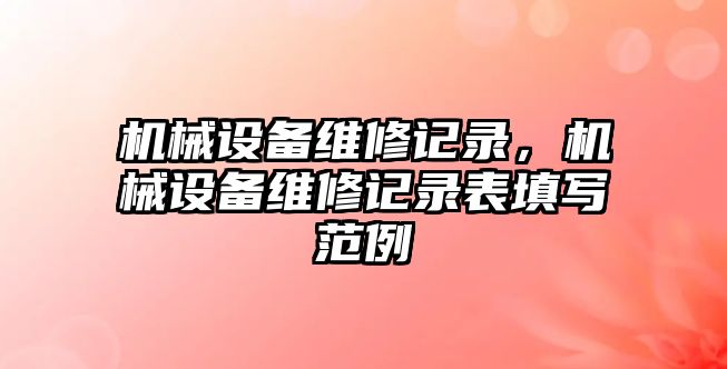 機(jī)械設(shè)備維修記錄，機(jī)械設(shè)備維修記錄表填寫范例