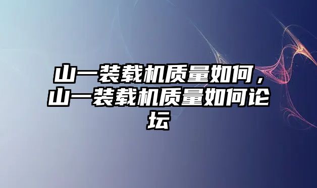 山一裝載機質量如何，山一裝載機質量如何論壇