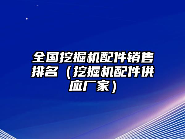 全國挖掘機配件銷售排名（挖掘機配件供應廠家）