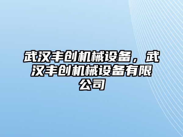 武漢豐創(chuàng)機(jī)械設(shè)備，武漢豐創(chuàng)機(jī)械設(shè)備有限公司