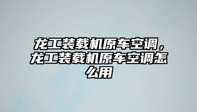 龍工裝載機原車空調(diào)，龍工裝載機原車空調(diào)怎么用