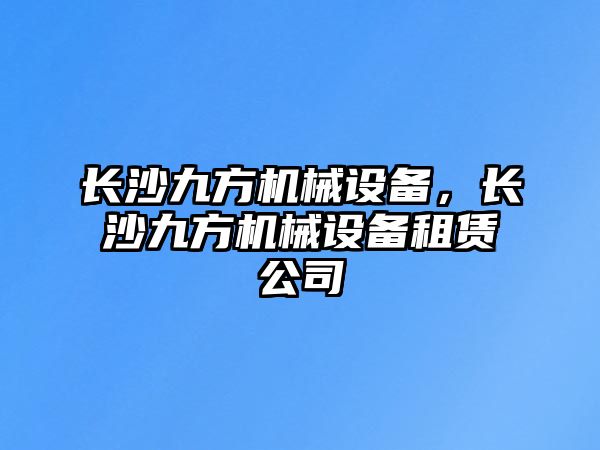 長沙九方機械設(shè)備，長沙九方機械設(shè)備租賃公司