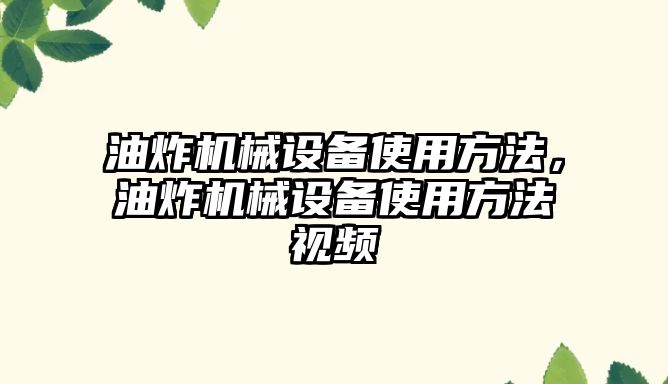 油炸機械設備使用方法，油炸機械設備使用方法視頻