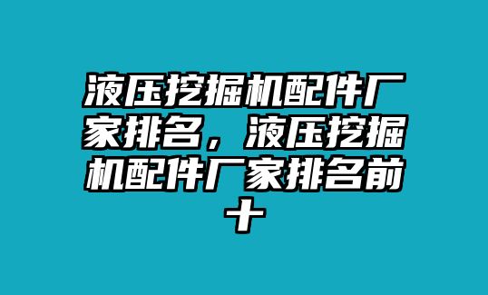 液壓挖掘機(jī)配件廠家排名，液壓挖掘機(jī)配件廠家排名前十