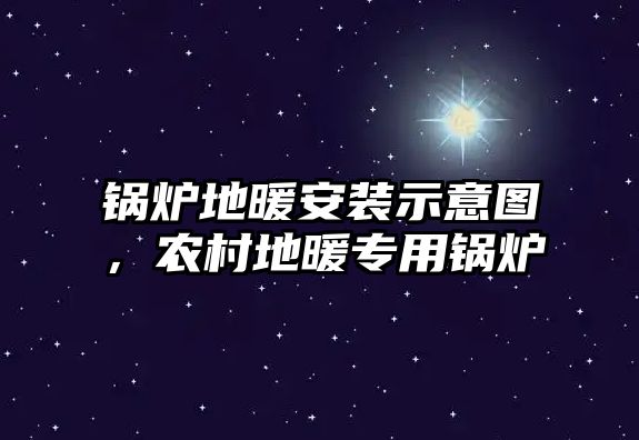 鍋爐地暖安裝示意圖，農(nóng)村地暖專用鍋爐