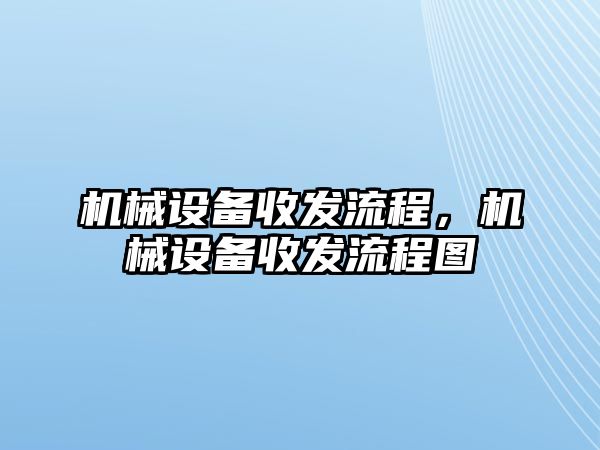 機(jī)械設(shè)備收發(fā)流程，機(jī)械設(shè)備收發(fā)流程圖