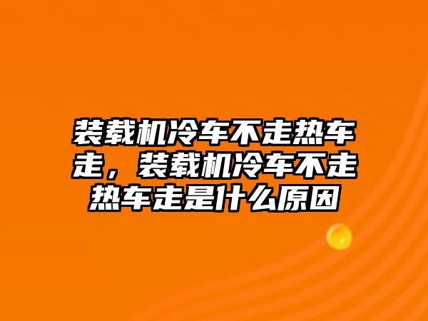 裝載機冷車不走熱車走，裝載機冷車不走熱車走是什么原因